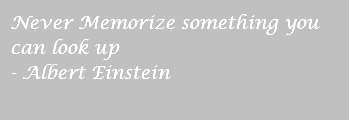 Never Memorize something you can look up - Albert Einstein